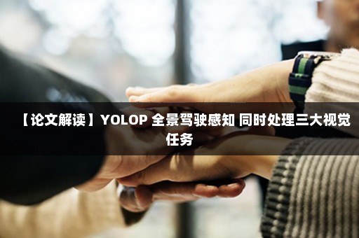 【论文解读】YOLOP 全景驾驶感知 同时处理三大视觉任务
