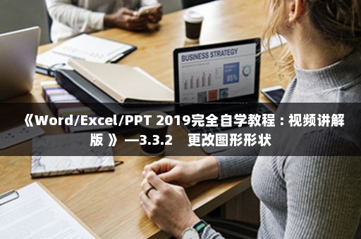《Word/Excel/PPT 2019完全自学教程 : 视频讲解版 》 —3.3.2　更改图形形状