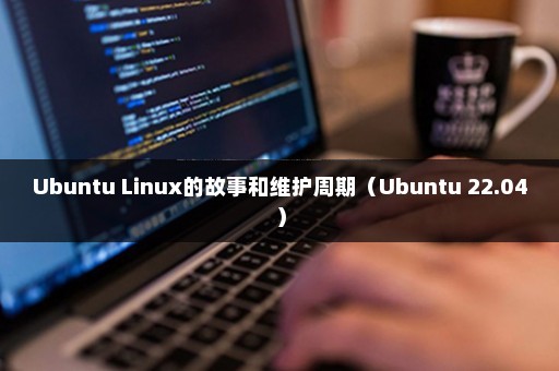 Ubuntu Linux的故事和维护周期（Ubuntu 22.04）