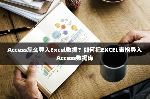 Access怎么导入Excel数据？如何把EXCEL表格导入Access数据库