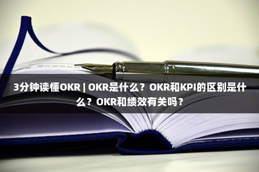 3分钟读懂OKR | OKR是什么？OKR和KPI的区别是什么？OKR和绩效有关吗？