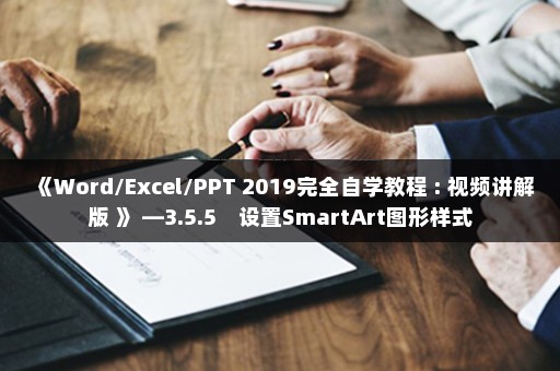 《Word/Excel/PPT 2019完全自学教程 : 视频讲解版 》 —3.5.5　设置SmartArt图形样式