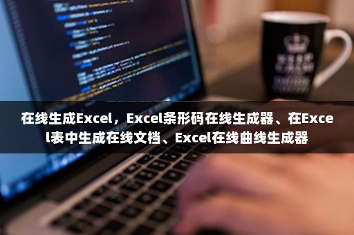 在线生成Excel，Excel条形码在线生成器、在Excel表中生成在线文档、Excel在线曲线生成器