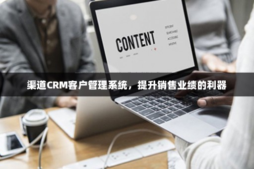 渠道CRM客户管理系统，提升销售业绩的利器