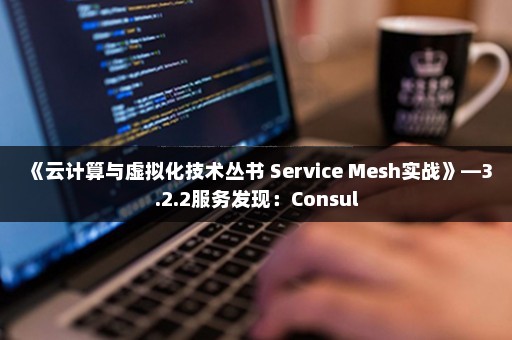 《云计算与虚拟化技术丛书 Service Mesh实战》—3.2.2服务发现：Consul