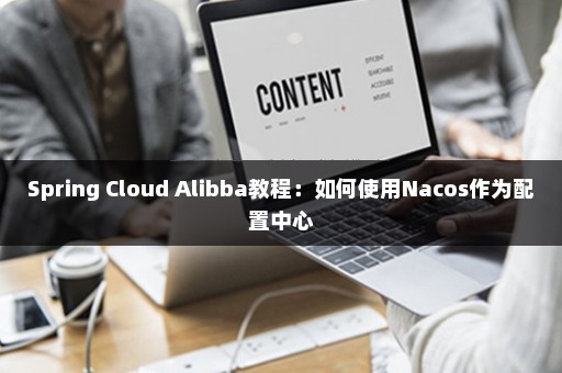 Spring Cloud Alibba教程：如何使用Nacos作为配置中心