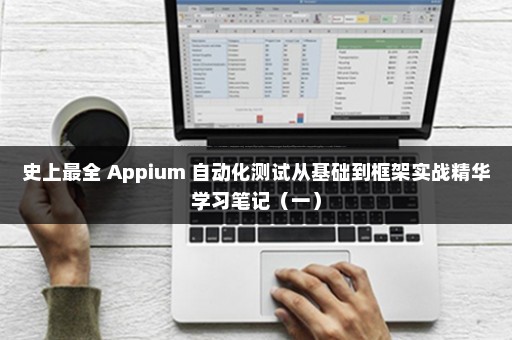 史上最全 Appium 自动化测试从基础到框架实战精华学习笔记（一）