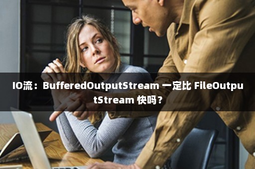 IO流：BufferedOutputStream 一定比 FileOutputStream 快吗？
