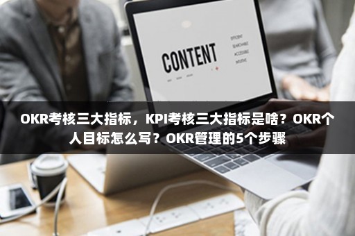OKR考核三大指标，KPI考核三大指标是啥？OKR个人目标怎么写？OKR管理的5个步骤