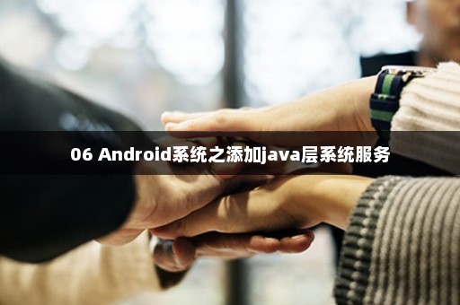 06 Android系统之添加java层系统服务