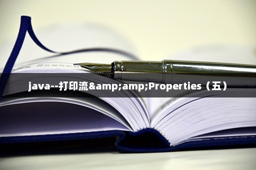 java--打印流&amp;Properties（五）
