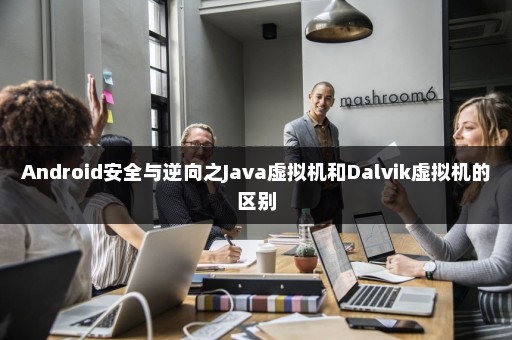 Android安全与逆向之Java虚拟机和Dalvik虚拟机的区别