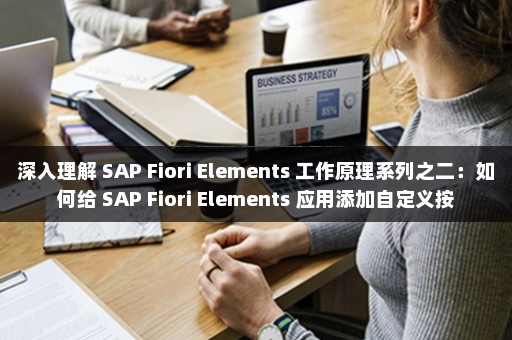 深入理解 SAP Fiori Elements 工作原理系列之二：如何给 SAP Fiori Elements 应用添加自定义按