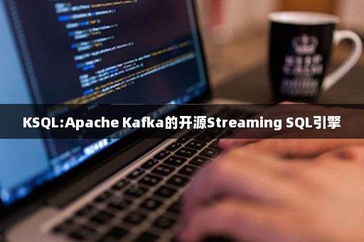 KSQL:Apache Kafka的开源Streaming SQL引擎