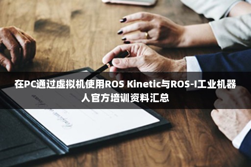 在PC通过虚拟机使用ROS Kinetic与ROS-I工业机器人官方培训资料汇总