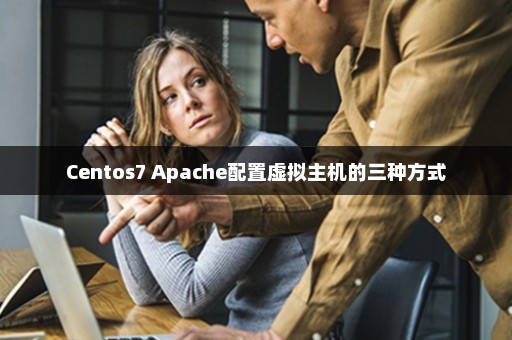Centos7 Apache配置虚拟主机的三种方式