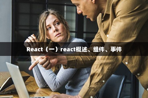 React（一）react概述、组件、事件