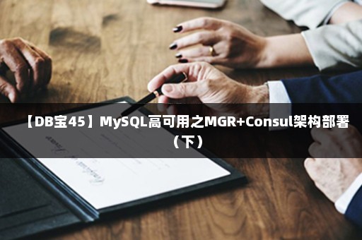 【DB宝45】MySQL高可用之MGR+Consul架构部署（下）