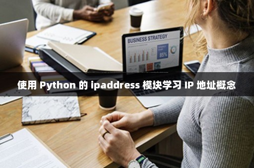 使用 Python 的 ipaddress 模块学习 IP 地址概念