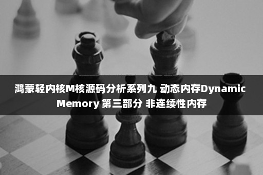 鸿蒙轻内核M核源码分析系列九 动态内存Dynamic Memory 第三部分 非连续性内存