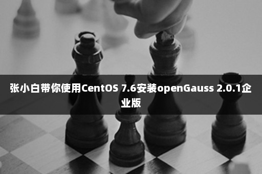 张小白带你使用CentOS 7.6安装openGauss 2.0.1企业版