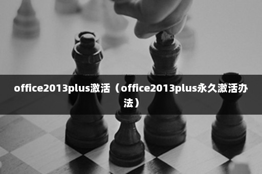 office2013plus激活（office2013plus永久激活办法）