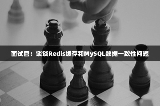 面试官：谈谈Redis缓存和MySQL数据一致性问题