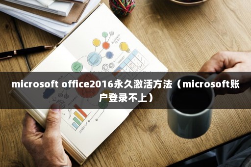 microsoft office2016永久激活方法（microsoft账户登录不上）