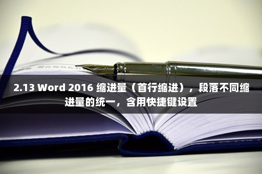 2.13 Word 2016 缩进量（首行缩进），段落不同缩进量的统一，含用快捷键设置