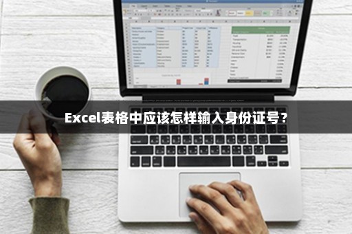Excel表格中应该怎样输入身份证号？