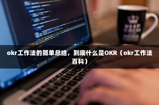 okr工作法的简单总结，到底什么是OKR（okr工作法百科）
