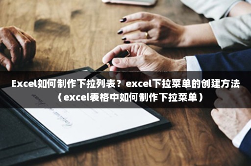 Excel如何制作下拉列表？excel下拉菜单的创建方法（excel表格中如何制作下拉菜单）