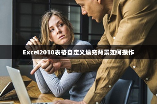 Excel2010表格自定义填充背景如何操作