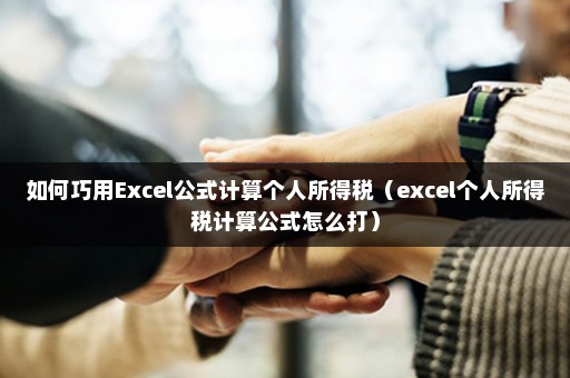 如何巧用Excel公式计算个人所得税（excel个人所得税计算公式怎么打）
