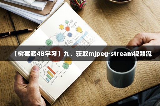 【树莓派4B学习】九、获取mjpeg-stream视频流