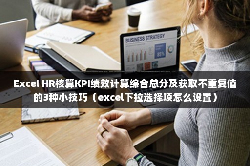Excel HR核算KPI绩效计算综合总分及获取不重复值的3种小技巧（excel下拉选择项怎么设置）