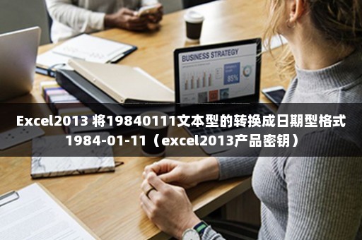 Excel2013 将19840111文本型的转换成日期型格式1984-01-11（excel2013产品密钥）