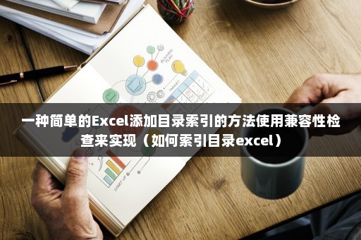 一种简单的Excel添加目录索引的方法使用兼容性检查来实现（如何索引目录excel）