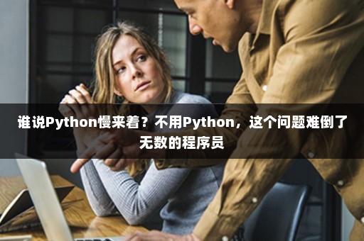谁说Python慢来着？不用Python，这个问题难倒了无数的程序员