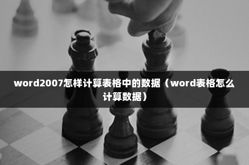 word2007怎样计算表格中的数据（word表格怎么计算数据）