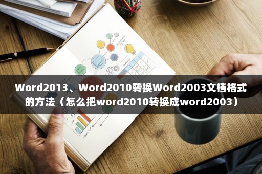Word2013、Word2010转换Word2003文档格式的方法（怎么把word2010转换成word2003）