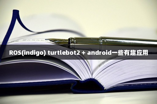 ROS(indigo) turtlebot2 + android一些有趣应用