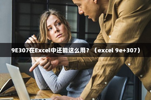 9E307在Excel中还能这么用？（excel 9e+307）