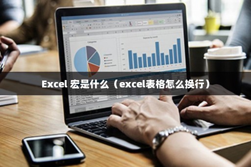Excel 宏是什么（excel表格怎么换行）