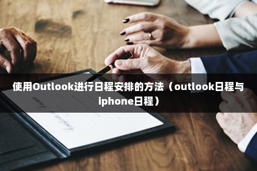 使用Outlook进行日程安排的方法（outlook日程与iphone日程）