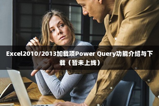 Excel2010/2013加载项Power Query功能介绍与下载（暂未上线）