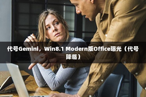 代号Gemini，Win8.1 Modern版Office曝光（代号降临）