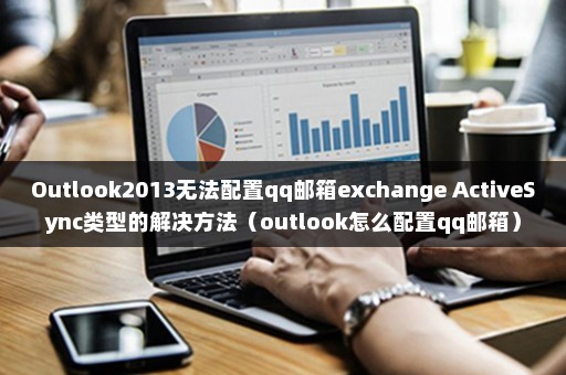 Outlook2013无法配置qq邮箱exchange ActiveSync类型的解决方法（outlook怎么配置qq邮箱）