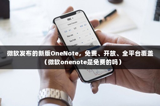 微软发布的新版OneNote，免费、开放、全平台覆盖（微软onenote是免费的吗）