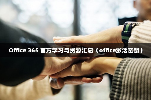 Office 365 官方学习与资源汇总（office激活密钥）